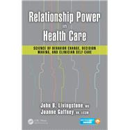 Relationship Power in Health Care: Science of Behavior Change, Decision Making, and Clinician Self-Care by Livingstone, M.D.; John B., 9781482264265