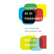 Program or Be Programmed Ten Commands for a Digital Age by Rushkoff, Douglas; Purvis, Leland, 9781593764265