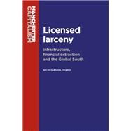 Licensed Larceny Infrastructure, Financial Extraction and the Global South by Hildyard, Nicholas, 9781784994266