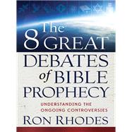 The 8 Great Debates of Bible Prophecy by Rhodes, Ron, 9780736944267