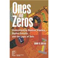 Ones and Zeros Understanding Boolean Algebra, Digital Circuits, and the Logic of Sets by Gregg, John R., 9780780334267