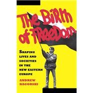 Birth of Freedom Shaping Lives and Societies in the New Easter Euro by Nagorski, Andrew, 9781439154267