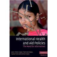 International Health and Aid Policies: The Need for Alternatives by Jean-Pierre Unger , Pierre De Paepe , Kasturi Sen , Werner Soors, 9780521174268