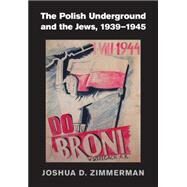 The Polish Underground and the Jews, 1939-1945 by Zimmerman, Joshua D., 9781107014268