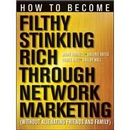 How to Become Filthy, Stinking Rich Through Network Marketing Without Alienating Friends and Family by Yarnell, Mark; Bates, Valerie; Hall, Derek; Hall, Shelby, 9781118144268