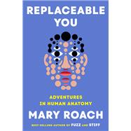 Replaceable You Adventures in Human Anatomy by Roach, Mary, 9781324134268