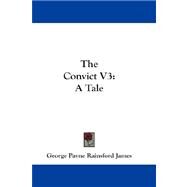 The Convict: A Tale by James, George Payne Rainsford, 9781432664268