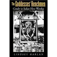 The Goddesses' Henchmen Gender in Indian Hero Worship by Harlan, Lindsey, 9780195154269