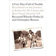 A Few Days Full of Trouble Revelations on the Journey to Justice for My Cousin and Best Friend, Emmett Till by Parker, Wheeler; Benson, Christopher, 9780593134269