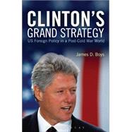 Clinton's Grand Strategy US Foreign Policy in a Post-Cold War World by Boys, James D., 9781472524270