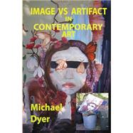 Image Vs Artifact in Contemporary Art by Dyer, Michael, 9781502904270