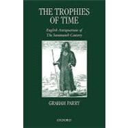 The Trophies of Time English Antiquarians of the Seventeenth Century by Parry, Graham, 9780199234271