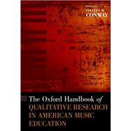 The Oxford Handbook of Qualitative Research in American Music Education by Conway, Colleen M., 9780199844272