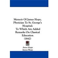Memoir of James Hope, Physician to St George's Hospital : To Which Are Added Remarks on Classical Education (1842) by Hope, Anne; Hope, James; Grant, Klein, 9781104214272