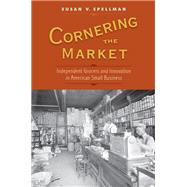 Cornering the Market Independent Grocers and Innovation in American Small Business by Spellman, Susan V., 9780199384273