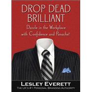 Drop Dead Brilliant Dazzle in the Workplace with Confidence and Panache! by Everett, Lesley, 9780071494274