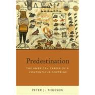 Predestination The American Career of a Contentious Doctrine by Thuesen, Peter J., 9780195174274