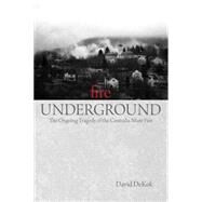 Fire Underground : The Ongoing Tragedy of the Centralia Mine Fire by DeKok, David, 9780762754274