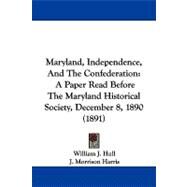 Maryland, Independence, and the Confederation : A Paper Read Before the Maryland Historical Society, December 8, 1890 (1891) by Hull, William J.; Harris, J. Morrison, 9781104294274