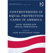 Controversies in Equal Protection Cases in America: Race, Gender and Sexual Orientation by Oakes,Anne Richardson, 9781409454274