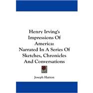 Henry Irving's Impressions of America : Narrated in A Series of Sketches, Chronicles and Conversations by Hatton, Joseph, 9781430454274