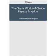 The Classic Works of Claude Fayette Bragdon by Bragdon, Claude Fayette, 9781501044274