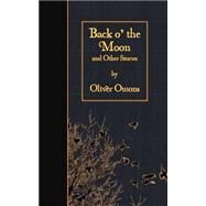 Back O' the Moon and Other Stories by Onions, Oliver, 9781508524274