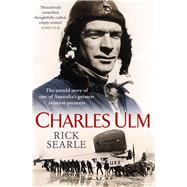 Charles Ulm The Untold Story of One of Australia's Greatest Aviation Pioneers by Searle, Rick, 9781760294274
