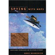Spying with Maps : Surveillance Technologies and the Future of Privacy by Monmonier, Mark, 9780226534275