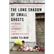 The Long Shadow of Small Ghosts Murder and Memory in an American City by Tillman, Laura, 9781501104275