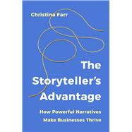 The Storyteller's Advantage How Powerful Narratives Make Businesses Thrive by Farr, Christina, 9781541704275