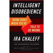 Intelligent Disobedience Doing Right When What You're Told to Do Is Wrong by Chaleff, Ira, 9781626564275