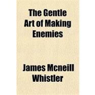 The Gentle Art of Making Enemies by Whistler, James McNeill, 9781153784276