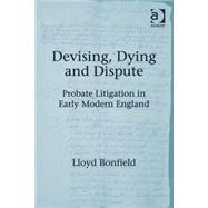 Devising, Dying and Dispute: Probate Litigation in Early Modern England by Bonfield,Lloyd, 9781409434276