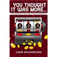 You Thought It WasMore New Adventures of the World's Greatest Counterfeiter by Colavecchio, Louis; Thibault, Andy, 9781592114276
