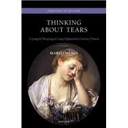 Thinking About Tears Crying and Weeping in Long-Eighteenth-Century France by Menin, Marco, 9780192864277