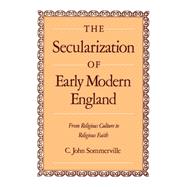 The Secularization of Early Modern England From Religious Culture to Religious Faith by Sommerville, C. John, 9780195074277