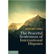 The Peaceful Settlement of International Disputes by Tanaka, Yoshifumi, 9781107164277