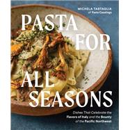 Pasta for All Seasons Dishes that Celebrate the Flavors of Italy and the Bounty of the Pacific Northwest by Tartaglia, Michela, 9781632174277