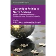 Contentious Politics in North America National Protest and Transnational Collaboration under Continental Integration by Ayres, Jeffrey; MacDonald, Laura, 9780230224278