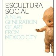 Escultura Social : A New Generation of Art from Mexico City by Edited by Julie Rodrigues Widholm; With essays by Carlos Amorales, Stefan Brgge, 9780300134278