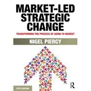 Market-Led Strategic Change: Transforming the process of going to market by Piercy (dec'd); Nigel F., 9780415834278