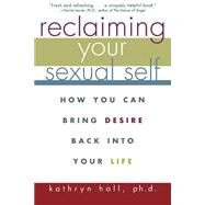 Reclaiming Your Sexual Self : How You Can Bring Desire Back into Your Life by Hall, Kathryn, 9780471274278