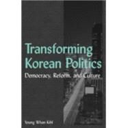 Transforming Korean Politics: Democracy, Reform, and Culture: Democracy, Reform, and Culture by Kihl,Young Whan, 9780765614278