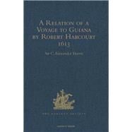 A Relation of a Voyage to Guiana by Robert Harcourt 1613: With Purchas' Transcript of a Report made at Harcourt's Instance on the Marrawini District by Harris,Sir C. Alexander, 9781409414278