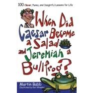 When Did Caesar Become a Salad and Jeremiah a Bullfrog? 100 Clever, Funny, and Insightful Lessons for Life by Babb, Martin, 9781582294278