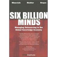 Six Billion Minds : Managing Outsourcing in the Global Knowledge Economy by Minevich, Mark, 9781596224278