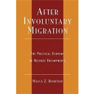 After Involuntary Migration The Political Economy of Refugee Encampments by Bookman, Milica Z., 9780739104279