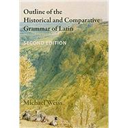 Outline of the Historical and Comparative Grammar of Latin by Weiss, Michael, 9780989514279
