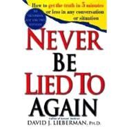 Never Be Lied to Again How to Get the Truth In 5 Minutes Or Less In Any Conversation Or Situation by Lieberman, David J., Ph.D., 9780312204280